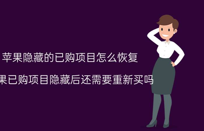 苹果隐藏的已购项目怎么恢复 苹果已购项目隐藏后还需要重新买吗？